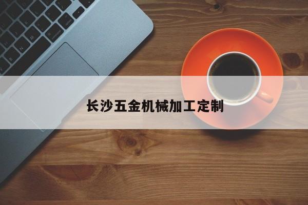 长沙五金机械加工定制